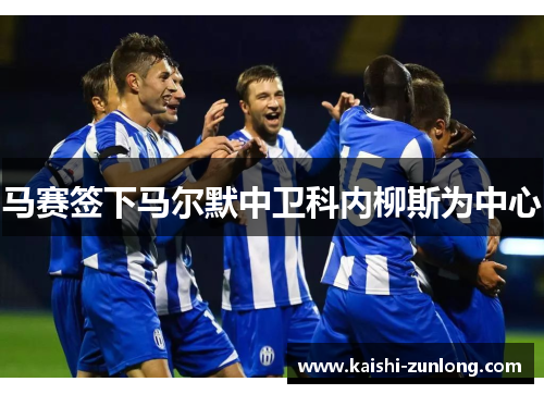 马赛签下马尔默中卫科内柳斯为中心